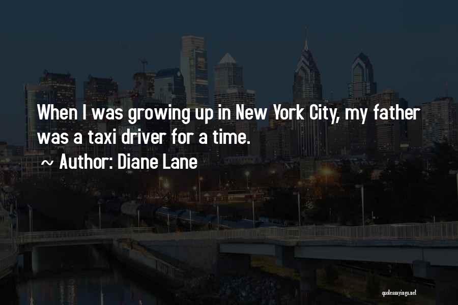 Diane Lane Quotes: When I Was Growing Up In New York City, My Father Was A Taxi Driver For A Time.