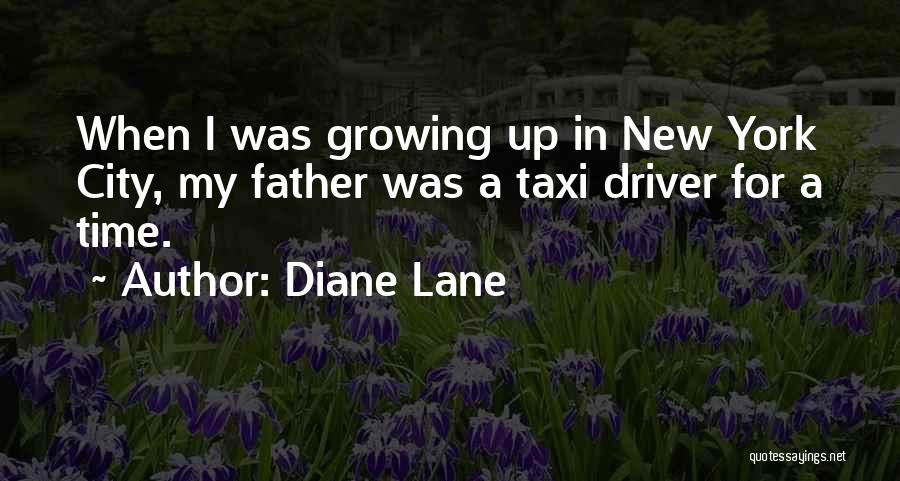 Diane Lane Quotes: When I Was Growing Up In New York City, My Father Was A Taxi Driver For A Time.