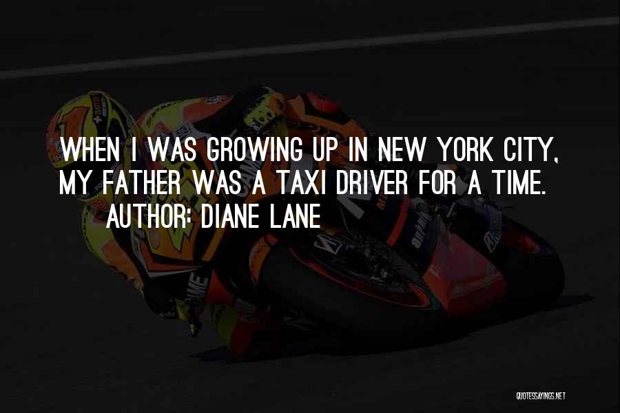 Diane Lane Quotes: When I Was Growing Up In New York City, My Father Was A Taxi Driver For A Time.