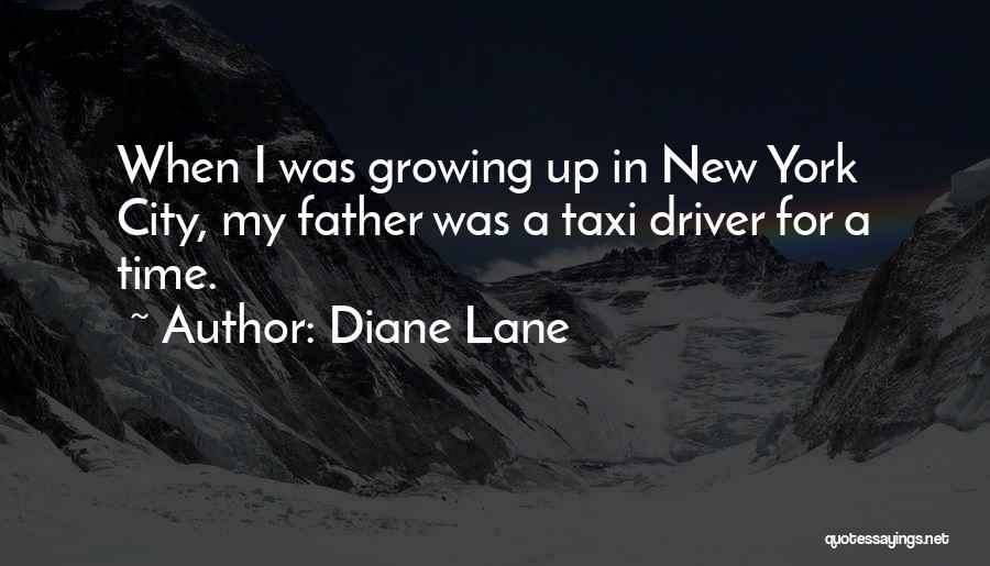 Diane Lane Quotes: When I Was Growing Up In New York City, My Father Was A Taxi Driver For A Time.