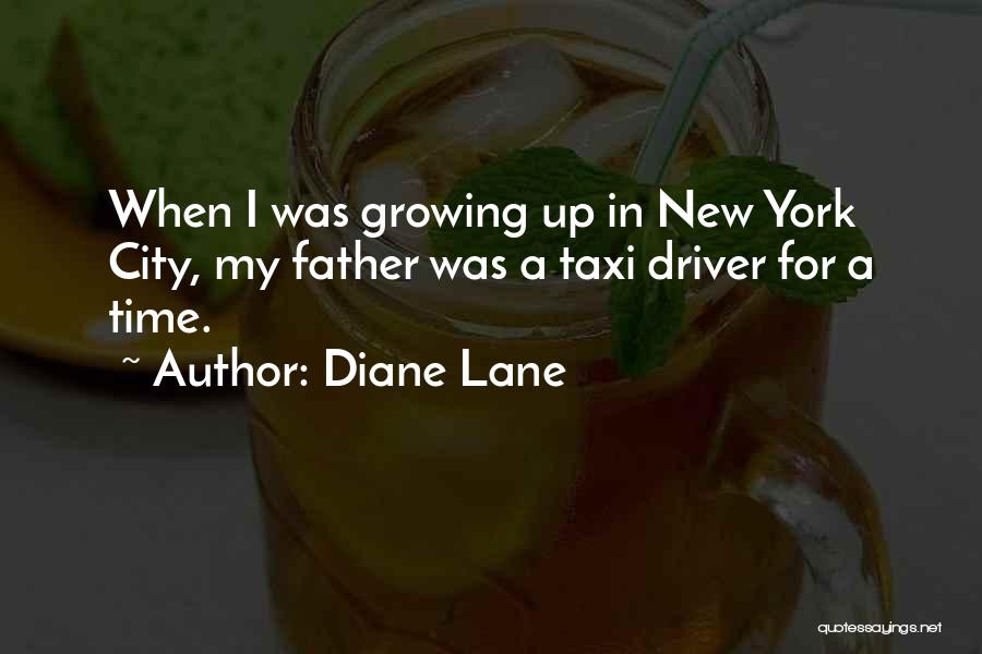 Diane Lane Quotes: When I Was Growing Up In New York City, My Father Was A Taxi Driver For A Time.