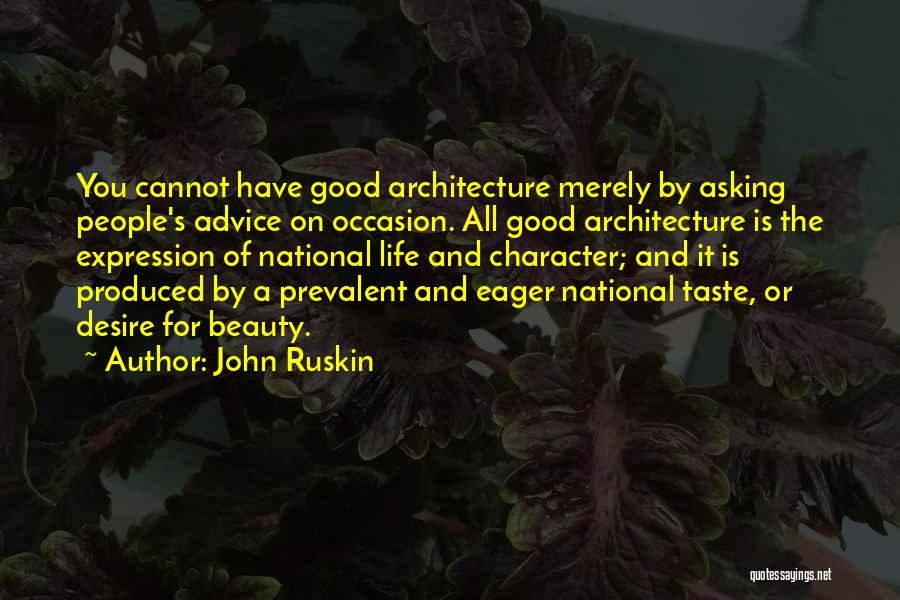 John Ruskin Quotes: You Cannot Have Good Architecture Merely By Asking People's Advice On Occasion. All Good Architecture Is The Expression Of National