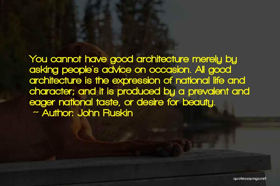 John Ruskin Quotes: You Cannot Have Good Architecture Merely By Asking People's Advice On Occasion. All Good Architecture Is The Expression Of National