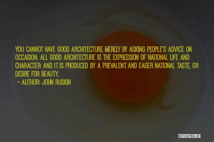 John Ruskin Quotes: You Cannot Have Good Architecture Merely By Asking People's Advice On Occasion. All Good Architecture Is The Expression Of National