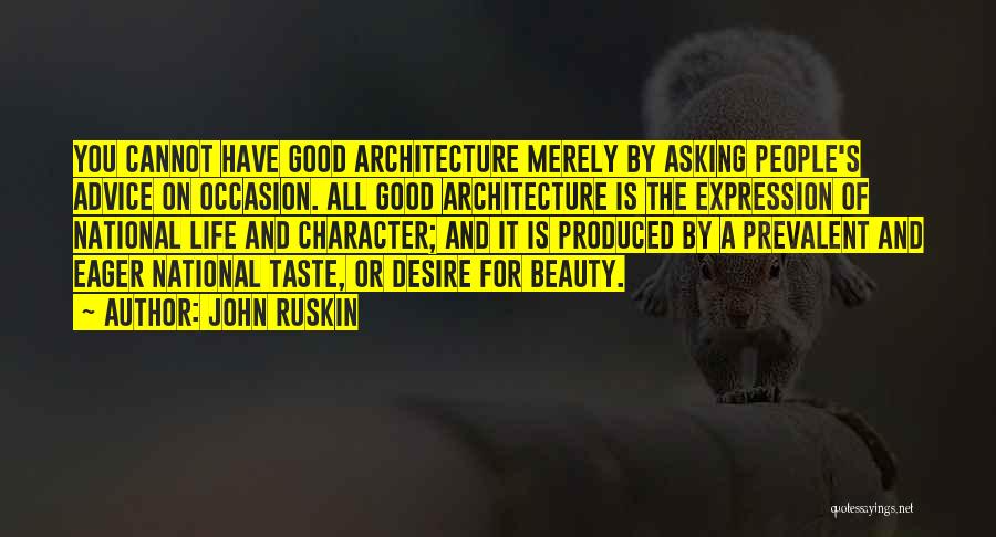 John Ruskin Quotes: You Cannot Have Good Architecture Merely By Asking People's Advice On Occasion. All Good Architecture Is The Expression Of National