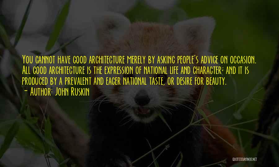 John Ruskin Quotes: You Cannot Have Good Architecture Merely By Asking People's Advice On Occasion. All Good Architecture Is The Expression Of National