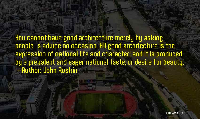 John Ruskin Quotes: You Cannot Have Good Architecture Merely By Asking People's Advice On Occasion. All Good Architecture Is The Expression Of National