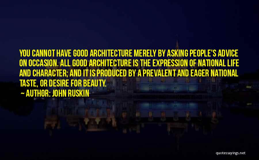 John Ruskin Quotes: You Cannot Have Good Architecture Merely By Asking People's Advice On Occasion. All Good Architecture Is The Expression Of National