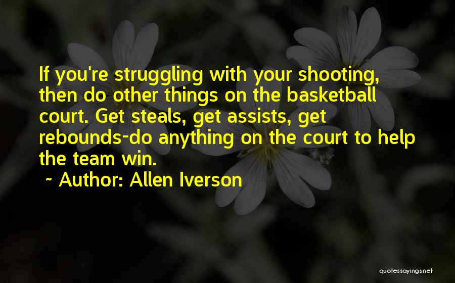 Allen Iverson Quotes: If You're Struggling With Your Shooting, Then Do Other Things On The Basketball Court. Get Steals, Get Assists, Get Rebounds-do