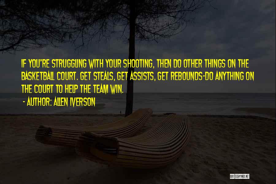 Allen Iverson Quotes: If You're Struggling With Your Shooting, Then Do Other Things On The Basketball Court. Get Steals, Get Assists, Get Rebounds-do