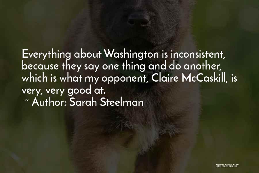 Sarah Steelman Quotes: Everything About Washington Is Inconsistent, Because They Say One Thing And Do Another, Which Is What My Opponent, Claire Mccaskill,