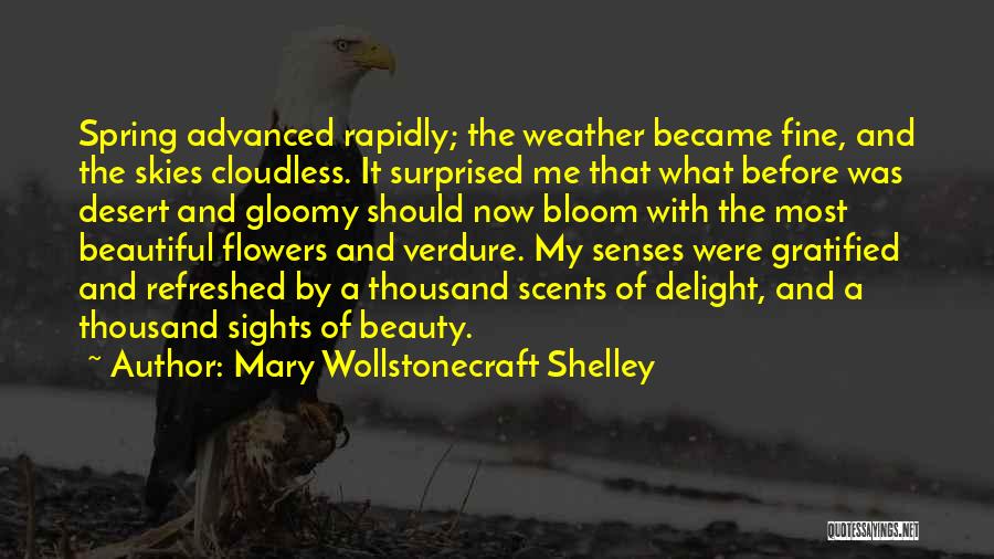 Mary Wollstonecraft Shelley Quotes: Spring Advanced Rapidly; The Weather Became Fine, And The Skies Cloudless. It Surprised Me That What Before Was Desert And