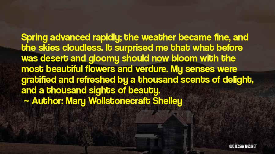 Mary Wollstonecraft Shelley Quotes: Spring Advanced Rapidly; The Weather Became Fine, And The Skies Cloudless. It Surprised Me That What Before Was Desert And