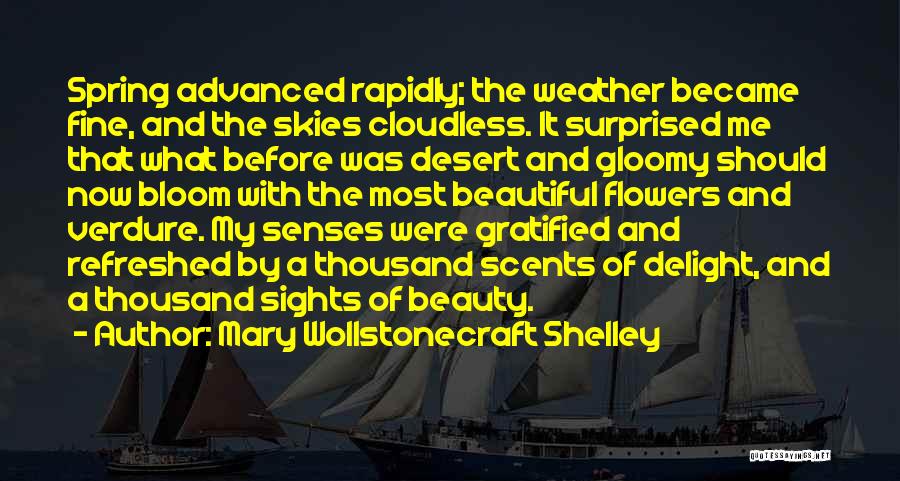 Mary Wollstonecraft Shelley Quotes: Spring Advanced Rapidly; The Weather Became Fine, And The Skies Cloudless. It Surprised Me That What Before Was Desert And