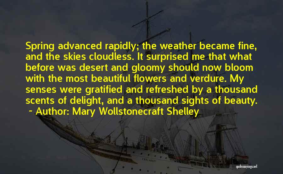 Mary Wollstonecraft Shelley Quotes: Spring Advanced Rapidly; The Weather Became Fine, And The Skies Cloudless. It Surprised Me That What Before Was Desert And