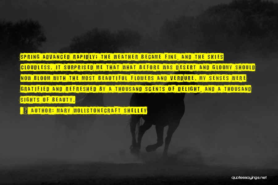 Mary Wollstonecraft Shelley Quotes: Spring Advanced Rapidly; The Weather Became Fine, And The Skies Cloudless. It Surprised Me That What Before Was Desert And