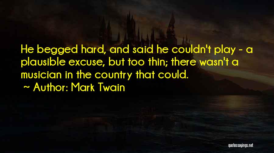 Mark Twain Quotes: He Begged Hard, And Said He Couldn't Play - A Plausible Excuse, But Too Thin; There Wasn't A Musician In