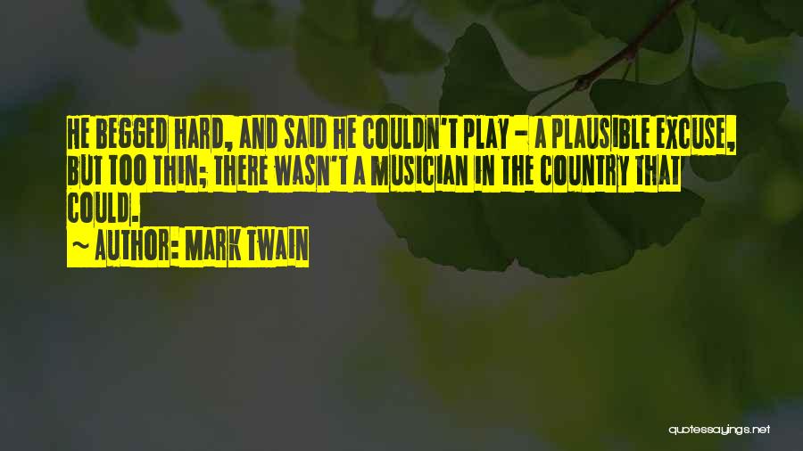 Mark Twain Quotes: He Begged Hard, And Said He Couldn't Play - A Plausible Excuse, But Too Thin; There Wasn't A Musician In