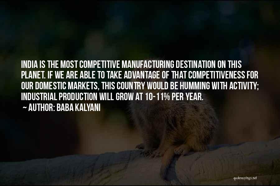 Baba Kalyani Quotes: India Is The Most Competitive Manufacturing Destination On This Planet. If We Are Able To Take Advantage Of That Competitiveness