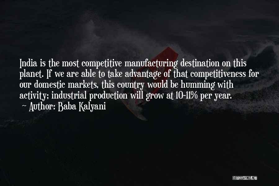 Baba Kalyani Quotes: India Is The Most Competitive Manufacturing Destination On This Planet. If We Are Able To Take Advantage Of That Competitiveness