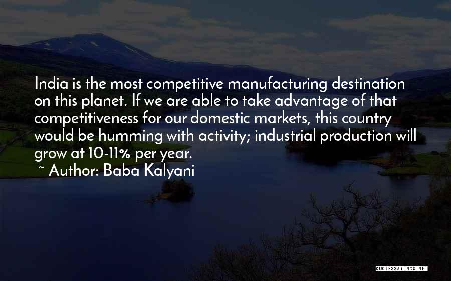 Baba Kalyani Quotes: India Is The Most Competitive Manufacturing Destination On This Planet. If We Are Able To Take Advantage Of That Competitiveness