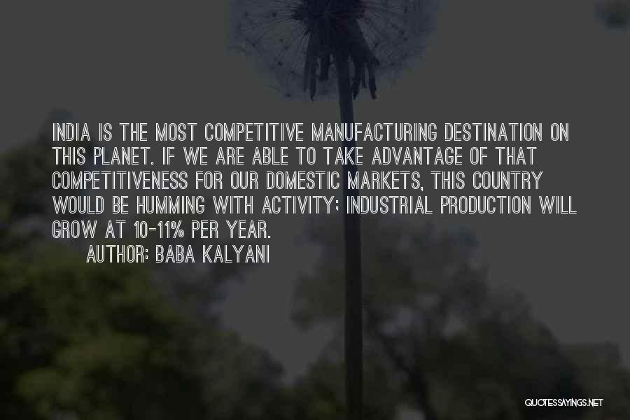 Baba Kalyani Quotes: India Is The Most Competitive Manufacturing Destination On This Planet. If We Are Able To Take Advantage Of That Competitiveness