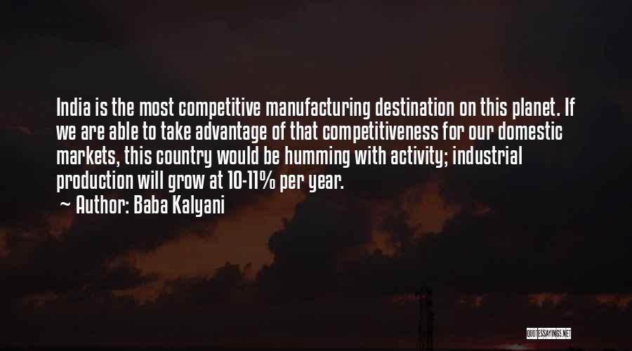 Baba Kalyani Quotes: India Is The Most Competitive Manufacturing Destination On This Planet. If We Are Able To Take Advantage Of That Competitiveness