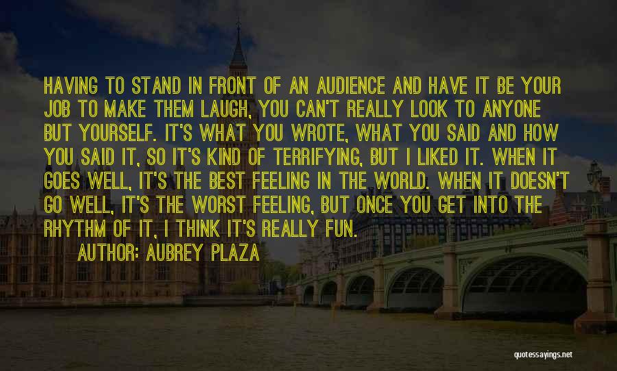 Aubrey Plaza Quotes: Having To Stand In Front Of An Audience And Have It Be Your Job To Make Them Laugh, You Can't