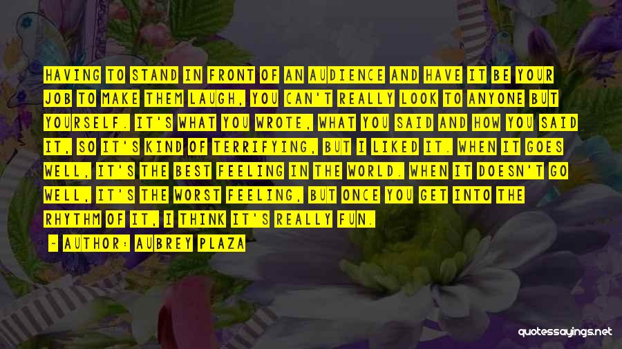 Aubrey Plaza Quotes: Having To Stand In Front Of An Audience And Have It Be Your Job To Make Them Laugh, You Can't