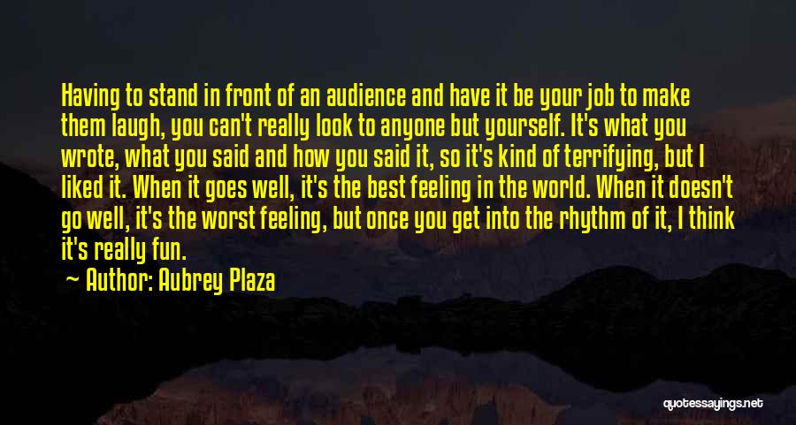 Aubrey Plaza Quotes: Having To Stand In Front Of An Audience And Have It Be Your Job To Make Them Laugh, You Can't