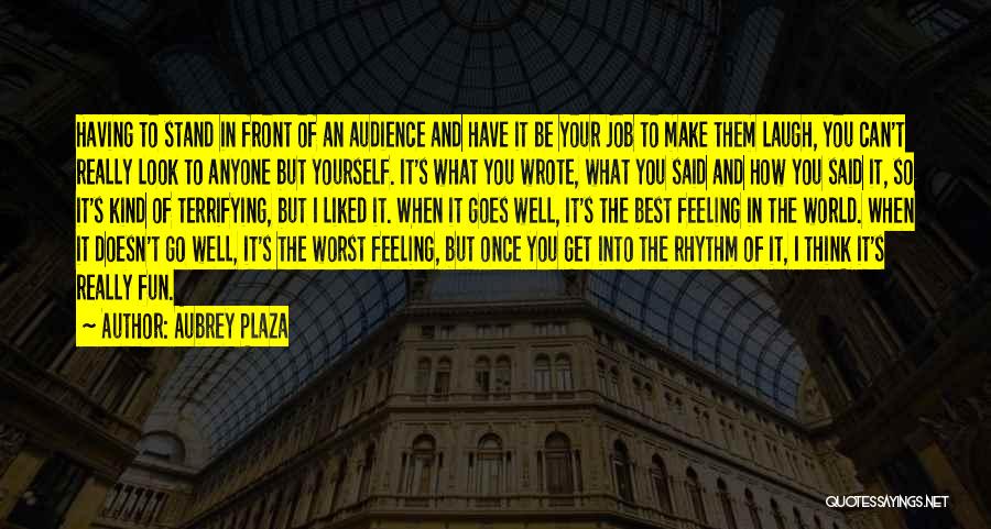 Aubrey Plaza Quotes: Having To Stand In Front Of An Audience And Have It Be Your Job To Make Them Laugh, You Can't