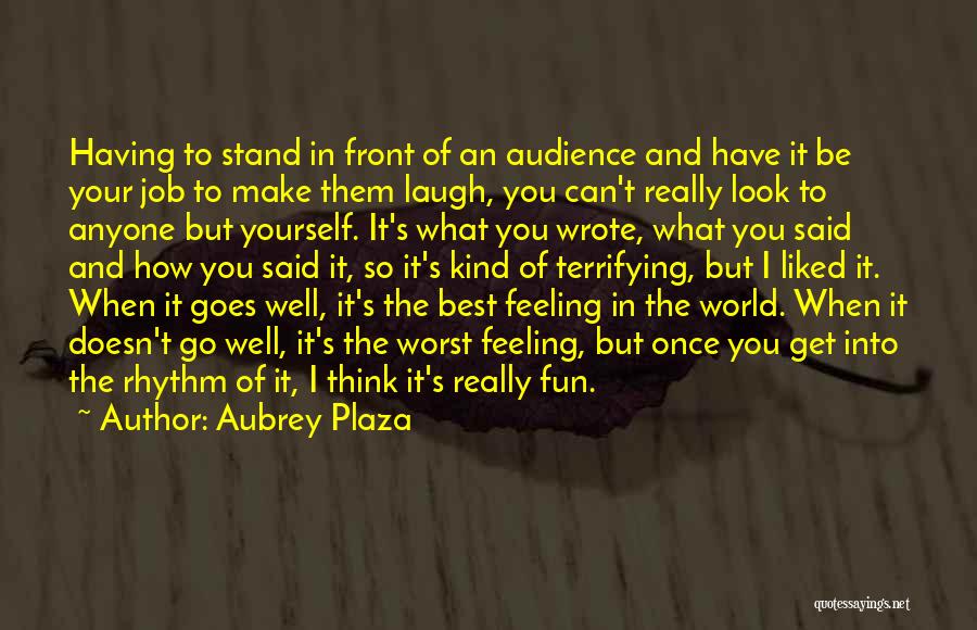 Aubrey Plaza Quotes: Having To Stand In Front Of An Audience And Have It Be Your Job To Make Them Laugh, You Can't