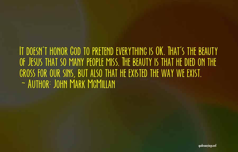 John Mark McMillan Quotes: It Doesn't Honor God To Pretend Everything Is Ok. That's The Beauty Of Jesus That So Many People Miss. The