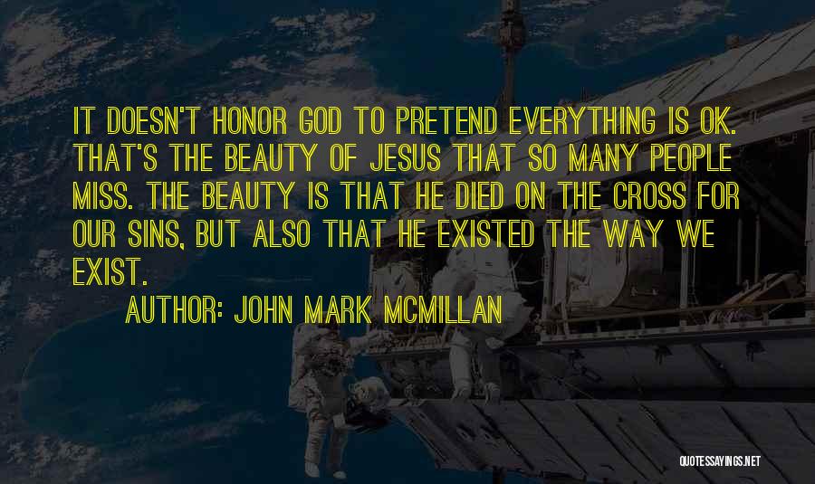 John Mark McMillan Quotes: It Doesn't Honor God To Pretend Everything Is Ok. That's The Beauty Of Jesus That So Many People Miss. The