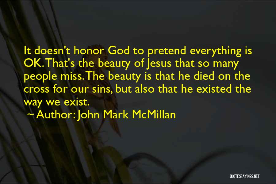 John Mark McMillan Quotes: It Doesn't Honor God To Pretend Everything Is Ok. That's The Beauty Of Jesus That So Many People Miss. The