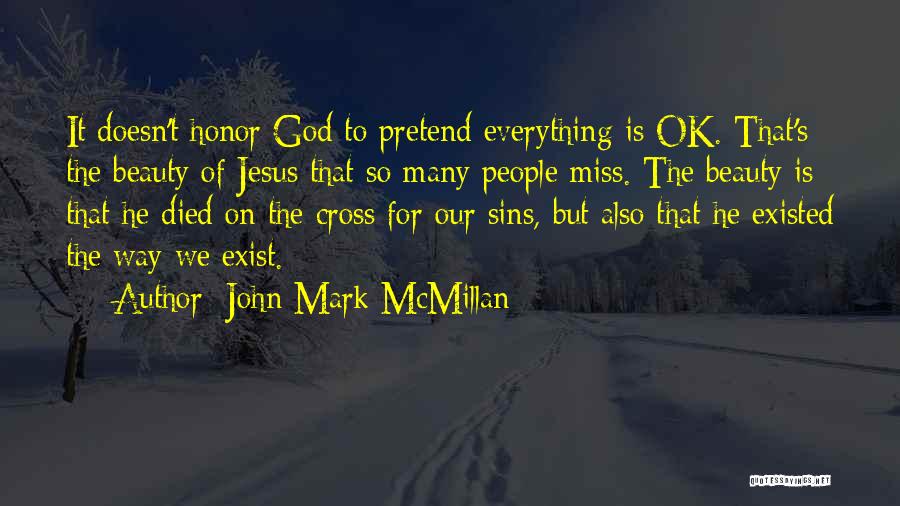 John Mark McMillan Quotes: It Doesn't Honor God To Pretend Everything Is Ok. That's The Beauty Of Jesus That So Many People Miss. The