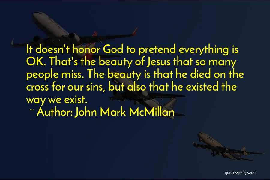 John Mark McMillan Quotes: It Doesn't Honor God To Pretend Everything Is Ok. That's The Beauty Of Jesus That So Many People Miss. The