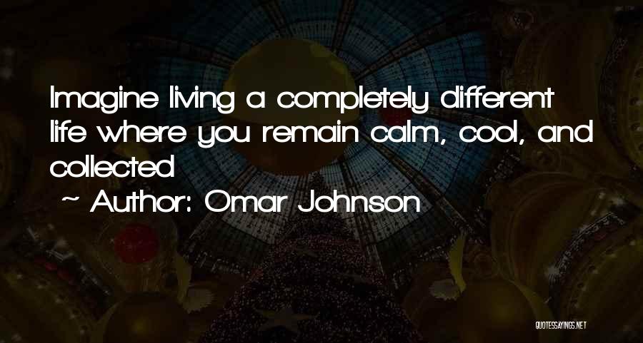 Omar Johnson Quotes: Imagine Living A Completely Different Life Where You Remain Calm, Cool, And Collected