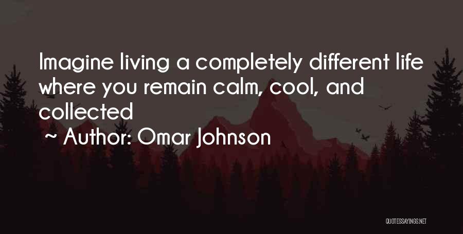 Omar Johnson Quotes: Imagine Living A Completely Different Life Where You Remain Calm, Cool, And Collected