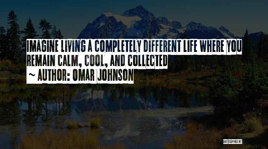 Omar Johnson Quotes: Imagine Living A Completely Different Life Where You Remain Calm, Cool, And Collected