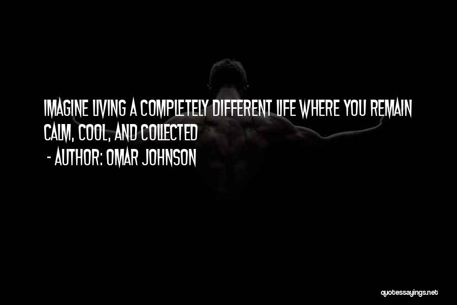 Omar Johnson Quotes: Imagine Living A Completely Different Life Where You Remain Calm, Cool, And Collected