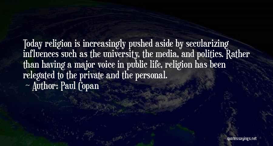 Paul Copan Quotes: Today Religion Is Increasingly Pushed Aside By Secularizing Influences Such As The University, The Media, And Politics. Rather Than Having