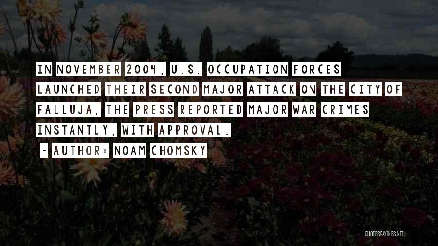 Noam Chomsky Quotes: In November 2004, U.s. Occupation Forces Launched Their Second Major Attack On The City Of Falluja. The Press Reported Major