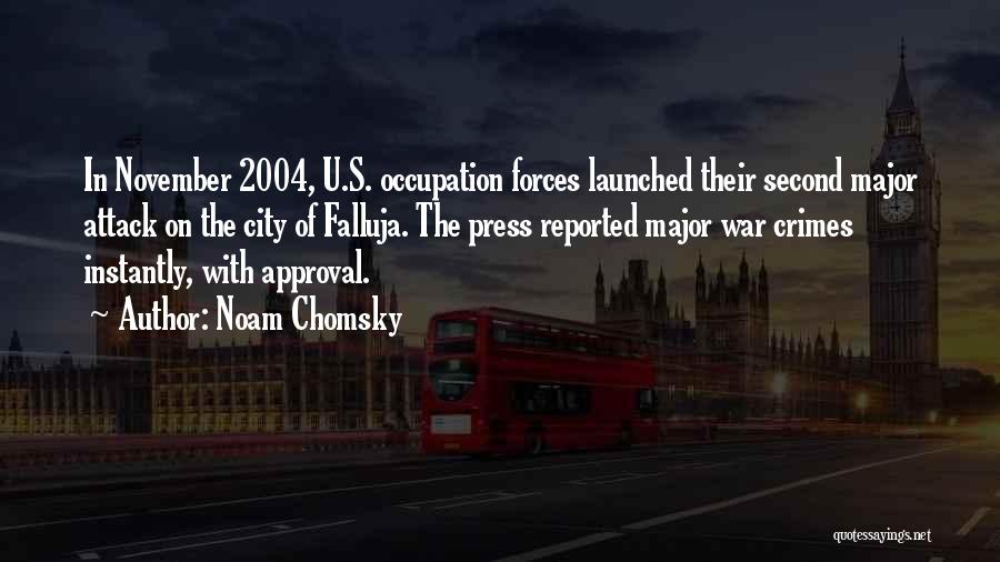 Noam Chomsky Quotes: In November 2004, U.s. Occupation Forces Launched Their Second Major Attack On The City Of Falluja. The Press Reported Major