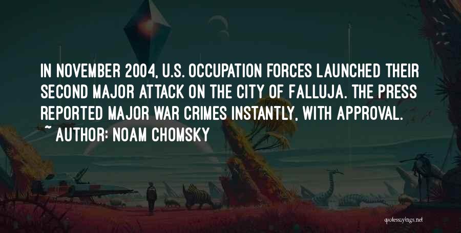 Noam Chomsky Quotes: In November 2004, U.s. Occupation Forces Launched Their Second Major Attack On The City Of Falluja. The Press Reported Major