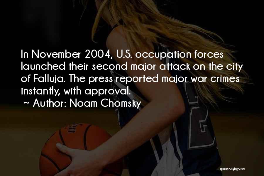 Noam Chomsky Quotes: In November 2004, U.s. Occupation Forces Launched Their Second Major Attack On The City Of Falluja. The Press Reported Major