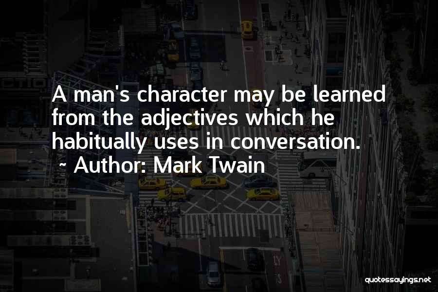 Mark Twain Quotes: A Man's Character May Be Learned From The Adjectives Which He Habitually Uses In Conversation.