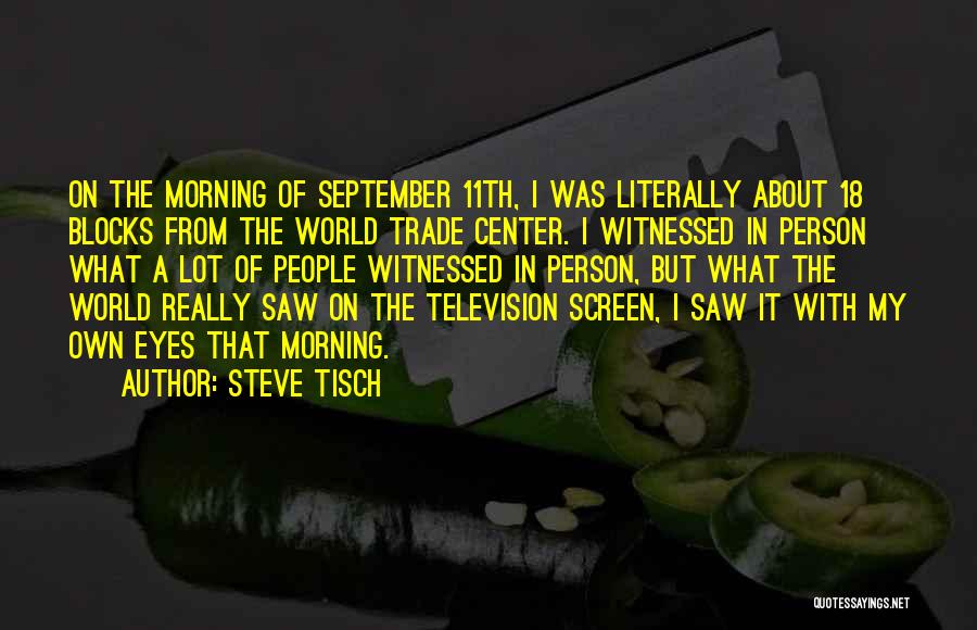 Steve Tisch Quotes: On The Morning Of September 11th, I Was Literally About 18 Blocks From The World Trade Center. I Witnessed In