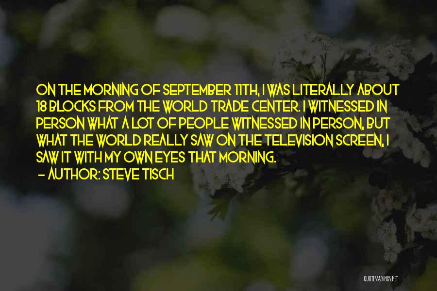 Steve Tisch Quotes: On The Morning Of September 11th, I Was Literally About 18 Blocks From The World Trade Center. I Witnessed In