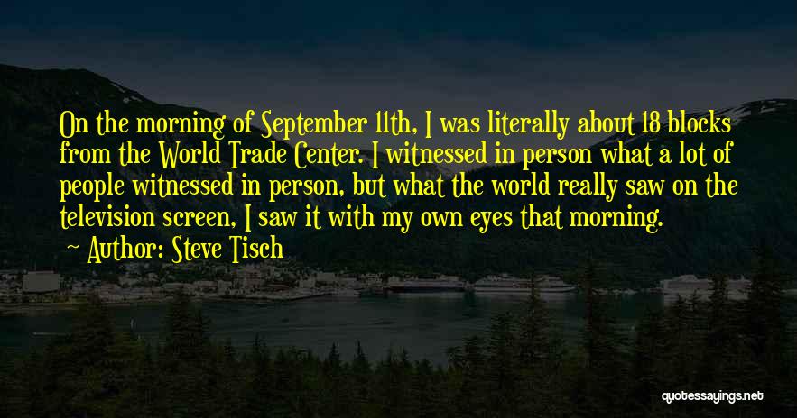 Steve Tisch Quotes: On The Morning Of September 11th, I Was Literally About 18 Blocks From The World Trade Center. I Witnessed In